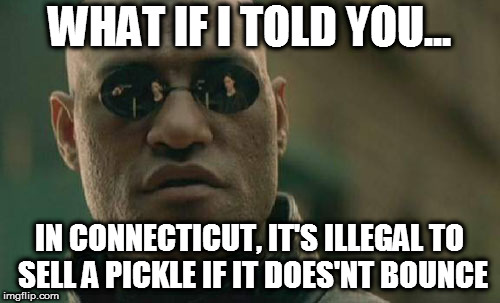 Matrix Morpheus | WHAT IF I TOLD YOU... IN CONNECTICUT, IT'S ILLEGAL TO SELL A PICKLE IF IT DOES'NT BOUNCE | image tagged in memes,matrix morpheus | made w/ Imgflip meme maker