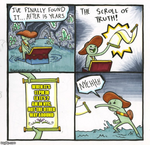 The Scroll Of Truth Meme | WHEN IT'S 11 PM IN LA IT'S 2 AM IN NYC, NOT THE OTHER WAY AROUND | image tagged in memes,the scroll of truth | made w/ Imgflip meme maker