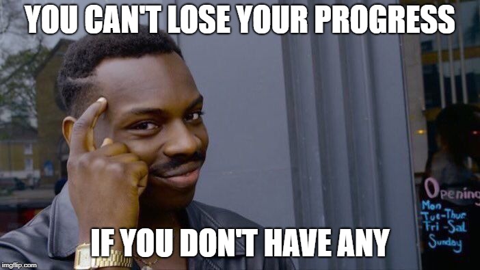 Roll Safe Think About It | YOU CAN'T LOSE YOUR PROGRESS; IF YOU DON'T HAVE ANY | image tagged in memes,roll safe think about it | made w/ Imgflip meme maker