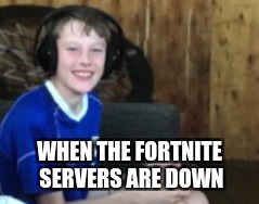 siah | WHEN THE FORTNITE SERVERS ARE DOWN | image tagged in memes | made w/ Imgflip meme maker
