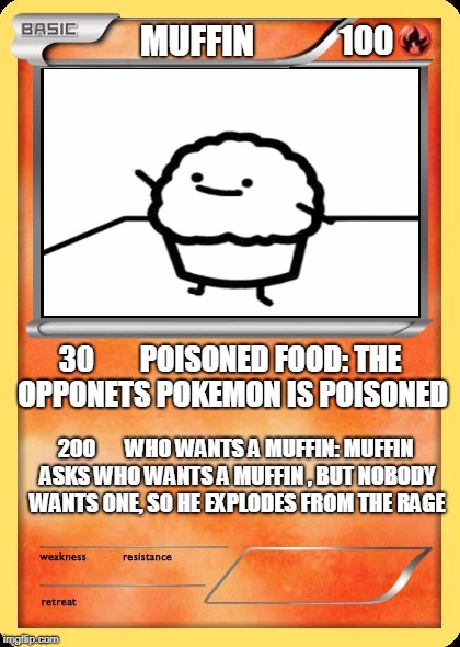 Blank Pokemon Card | MUFFIN; 100; 30        POISONED FOOD: THE OPPONETS POKEMON IS POISONED; 200       WHO WANTS A MUFFIN: MUFFIN ASKS WHO WANTS A MUFFIN , BUT NOBODY WANTS ONE, SO HE EXPLODES FROM THE RAGE | image tagged in blank pokemon card | made w/ Imgflip meme maker
