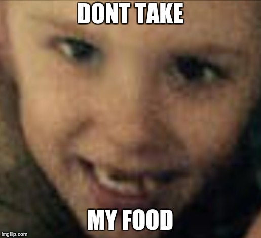 my food | DONT TAKE; MY FOOD | image tagged in memes | made w/ Imgflip meme maker