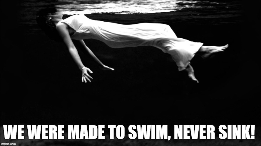 WE WERE MADE TO SWIM, NEVER SINK! | image tagged in dont give up,hope,love,swim in hope,swim in faith | made w/ Imgflip meme maker