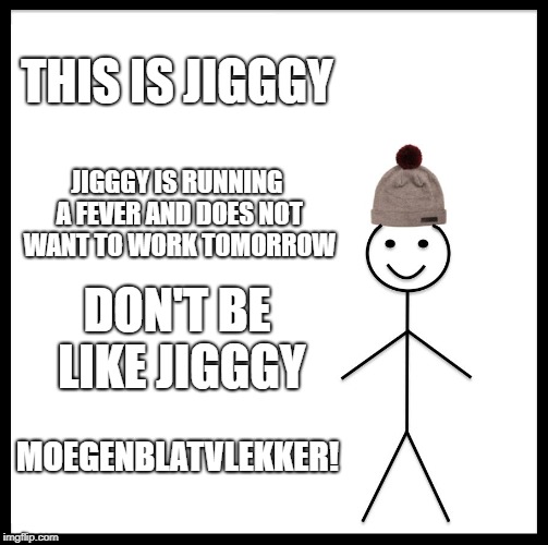 Be Like Bill Meme | THIS IS JIGGGY; JIGGGY IS RUNNING A FEVER AND DOES NOT WANT TO WORK TOMORROW; DON'T BE LIKE JIGGGY; MOEGENBLATVLEKKER! | image tagged in memes,be like bill | made w/ Imgflip meme maker