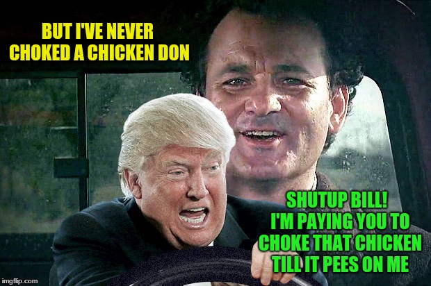 BUT I'VE NEVER CHOKED A CHICKEN DON SHUTUP BILL!  I'M PAYING YOU TO CHOKE THAT CHICKEN TILL IT PEES ON ME | made w/ Imgflip meme maker