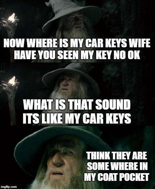 Confused Gandalf Meme | NOW WHERE IS MY CAR KEYS WIFE HAVE YOU SEEN MY KEY NO OK; WHAT IS THAT SOUND ITS LIKE MY CAR KEYS; THINK THEY ARE SOME WHERE IN MY COAT POCKET | image tagged in memes,confused gandalf | made w/ Imgflip meme maker