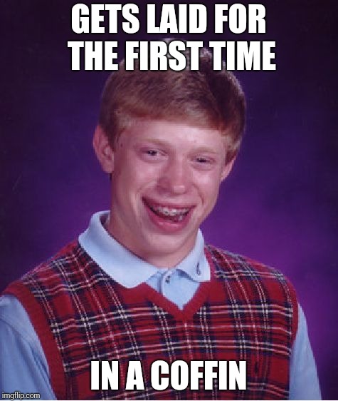 Bad Luck Brian Meme | GETS LAID FOR THE FIRST TIME; IN A COFFIN | image tagged in memes,bad luck brian | made w/ Imgflip meme maker