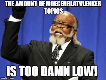 Too Damn High Meme | THE AMOUNT OF MOEGENBLATVLEKKER TOPICS; IS TOO DAMN LOW! | image tagged in memes,too damn high | made w/ Imgflip meme maker