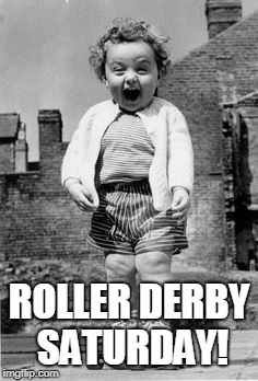 Roller skate girl | ROLLER DERBY SATURDAY! | image tagged in roller skate girl | made w/ Imgflip meme maker