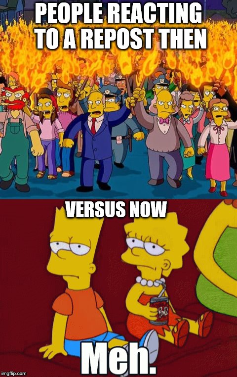 PEOPLE REACTING TO A REPOST THEN; VERSUS NOW | image tagged in memes,simpsons,meh,reposts,imgflip | made w/ Imgflip meme maker