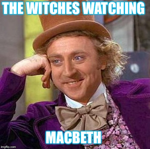 Creepy Condescending Wonka | THE WITCHES WATCHING; MACBETH | image tagged in memes,creepy condescending wonka | made w/ Imgflip meme maker