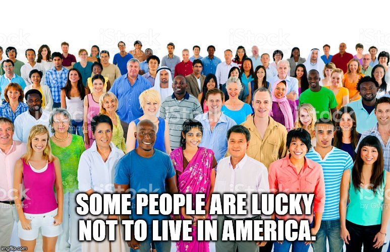 SOME PEOPLE ARE LUCKY NOT TO LIVE IN AMERICA. | made w/ Imgflip meme maker