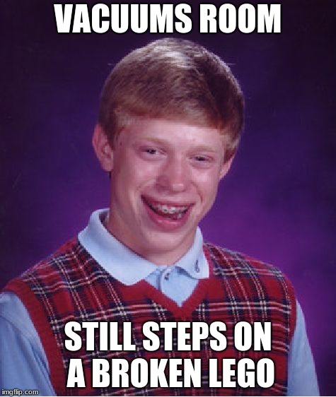 Bad Luck Brian | VACUUMS ROOM; STILL STEPS ON A BROKEN LEGO | image tagged in memes,bad luck brian,broken lego | made w/ Imgflip meme maker