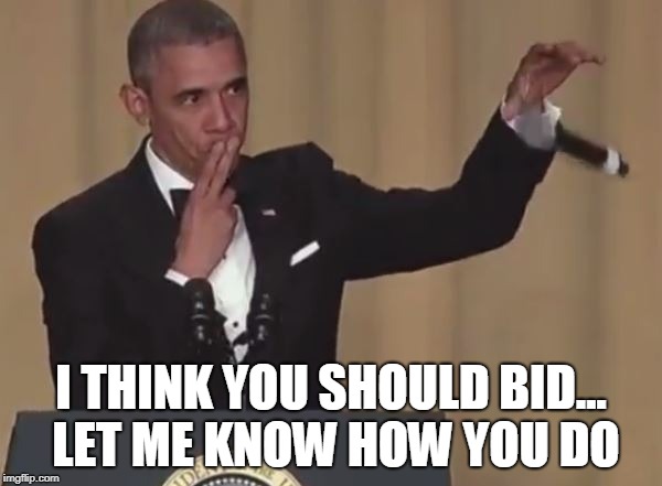 Obama mic drop  | I THINK YOU SHOULD BID... LET ME KNOW HOW YOU DO | image tagged in obama mic drop | made w/ Imgflip meme maker