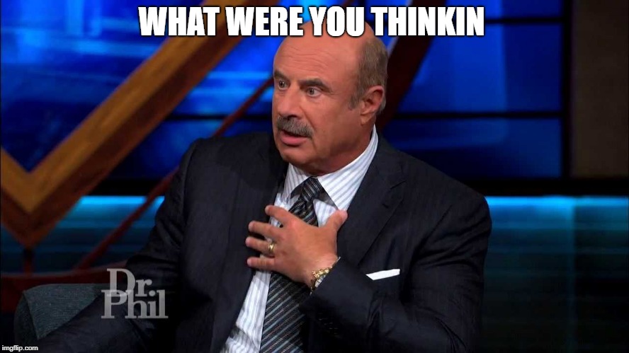 Dr. Phill McGraw | WHAT WERE YOU THINKIN | image tagged in dr phill mcgraw | made w/ Imgflip meme maker
