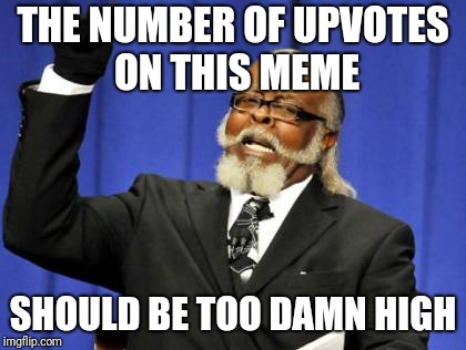 Upvotes | THE NUMBER OF UPVOTES ON THIS MEME; SHOULD BE TOO DAMN HIGH | image tagged in memes,too damn high | made w/ Imgflip meme maker