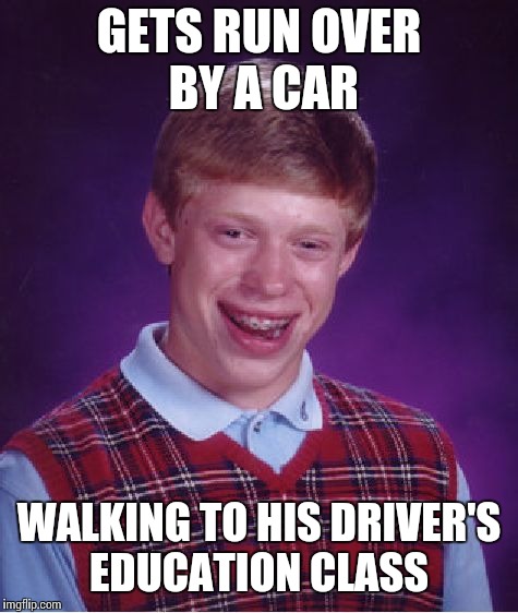 Bad Luck Brian Meme | GETS RUN OVER BY A CAR; WALKING TO HIS DRIVER'S EDUCATION CLASS | image tagged in memes,bad luck brian | made w/ Imgflip meme maker
