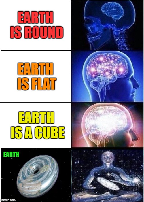 Expanding Brain Meme | EARTH IS ROUND; EARTH IS FLAT; EARTH IS A CUBE; EARTH | image tagged in memes,expanding brain | made w/ Imgflip meme maker