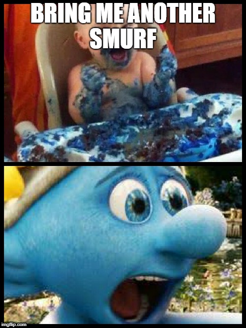 Smurf | BRING ME ANOTHER SMURF | image tagged in smurf | made w/ Imgflip meme maker