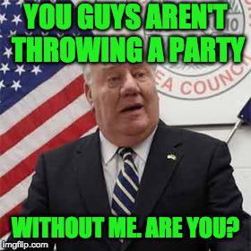 YOU GUYS AREN'T THROWING A PARTY WITHOUT ME. ARE YOU? | made w/ Imgflip meme maker