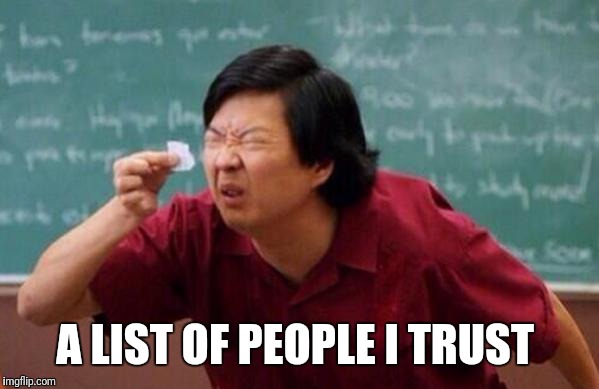 List of people I trust | A LIST OF PEOPLE I TRUST | image tagged in list of people i trust | made w/ Imgflip meme maker