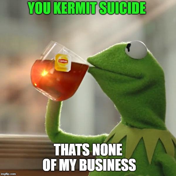 But That's None Of My Business | YOU KERMIT SUICIDE; THATS NONE OF MY BUSINESS | image tagged in memes,but thats none of my business,kermit the frog | made w/ Imgflip meme maker