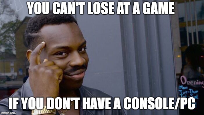 Roll Safe Think About It | YOU CAN'T LOSE AT A GAME; IF YOU DON'T HAVE A CONSOLE/PC | image tagged in memes,roll safe think about it | made w/ Imgflip meme maker
