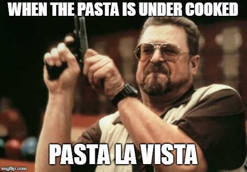 Am I The Only One Around Here | WHEN THE PASTA IS UNDER COOKED; PASTA LA VISTA | image tagged in memes,am i the only one around here | made w/ Imgflip meme maker