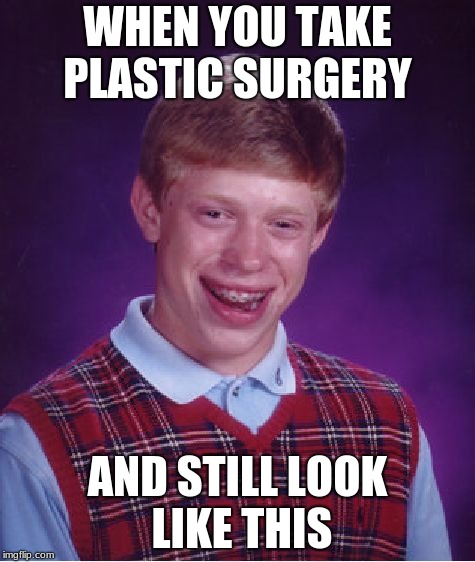 Bad Luck Brian Meme | WHEN YOU TAKE PLASTIC SURGERY; AND STILL LOOK LIKE THIS | image tagged in memes,bad luck brian | made w/ Imgflip meme maker