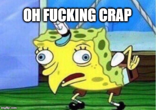 Mocking Spongebob Meme | OH F**KING CRAP | image tagged in memes,mocking spongebob | made w/ Imgflip meme maker
