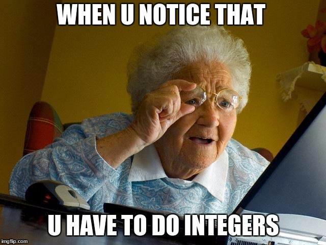 Grandma Finds The Internet | WHEN U NOTICE THAT; U HAVE TO DO INTEGERS | image tagged in memes,grandma finds the internet | made w/ Imgflip meme maker