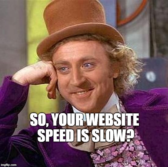 Creepy Condescending Wonka Meme | SO, YOUR WEBSITE SPEED IS SLOW? | image tagged in memes,creepy condescending wonka | made w/ Imgflip meme maker