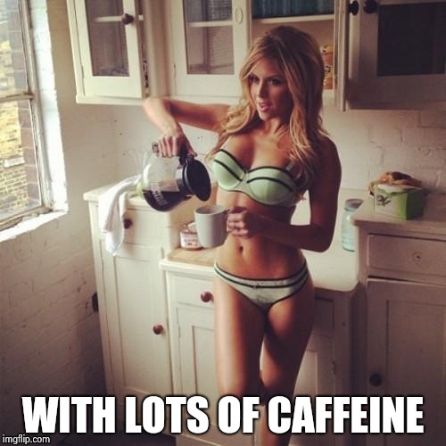 OK , but first coffee | WITH LOTS OF CAFFEINE | image tagged in ok  but first coffee | made w/ Imgflip meme maker