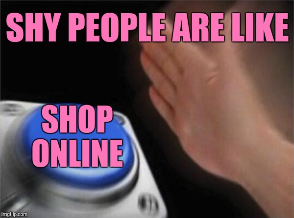 Blank Nut Button Meme | SHY PEOPLE ARE LIKE SHOP ONLINE | image tagged in memes,blank nut button | made w/ Imgflip meme maker