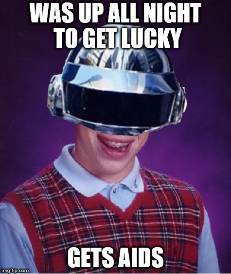 Bad Luck Brian One More Time | WAS UP ALL NIGHT TO GET LUCKY; GETS AIDS | image tagged in memes,bad luck brian,daft punk | made w/ Imgflip meme maker