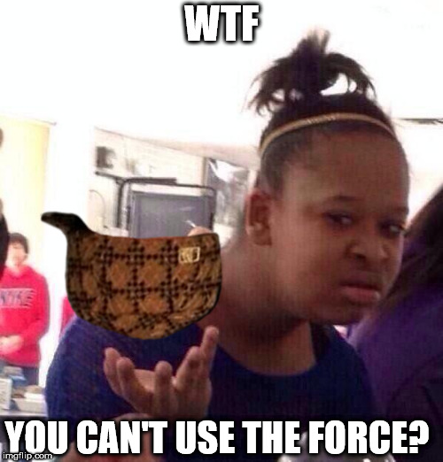 Black Girl Wat | WTF; YOU CAN'T USE THE FORCE? | image tagged in memes,black girl wat,scumbag,star wars | made w/ Imgflip meme maker