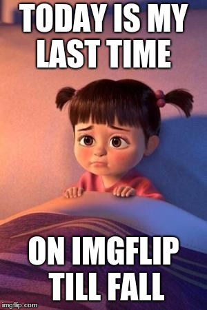 When bae says goodbye | TODAY IS MY LAST TIME; ON IMGFLIP TILL FALL | image tagged in when bae says goodbye | made w/ Imgflip meme maker