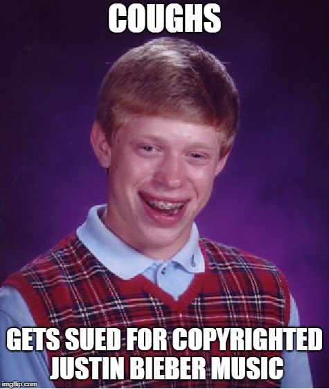 This is SO TRUE | COUGHS; GETS SUED FOR COPYRIGHTED JUSTIN BIEBER MUSIC | image tagged in memes,bad luck brian | made w/ Imgflip meme maker