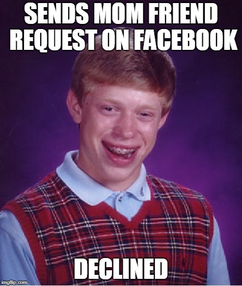 Bad Luck Brian | SENDS MOM FRIEND REQUEST ON FACEBOOK; DECLINED | image tagged in memes,bad luck brian | made w/ Imgflip meme maker