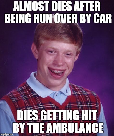 Bad Luck Brian Meme | ALMOST DIES AFTER BEING RUN OVER BY CAR; DIES GETTING HIT BY THE AMBULANCE | image tagged in memes,bad luck brian | made w/ Imgflip meme maker