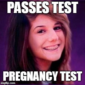 Bad Luck Brianne | PASSES TEST; PREGNANCY TEST | image tagged in bad luck brianne | made w/ Imgflip meme maker
