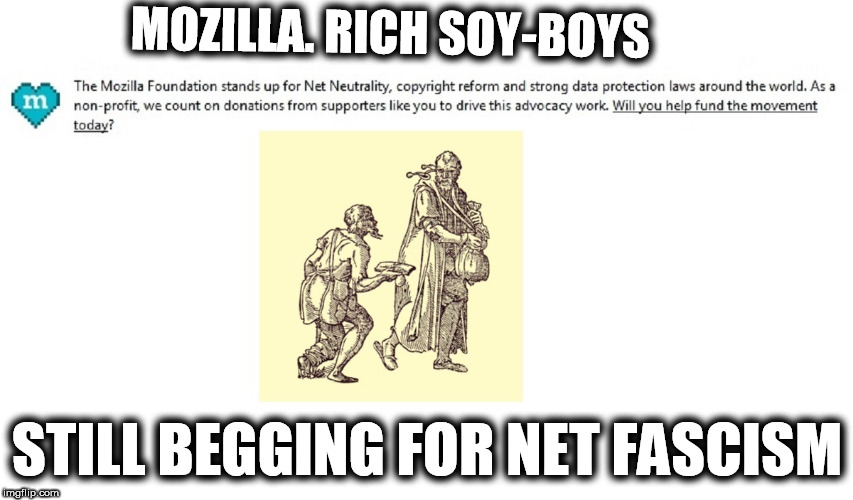Mozilla's Net Fascism Fetish | MOZILLA. RICH SOY-BOYS; STILL BEGGING FOR NET FASCISM | image tagged in mozilla begs for fascism,mozilla's net fascism fetish,liberal fascists,left wing censure fetish | made w/ Imgflip meme maker