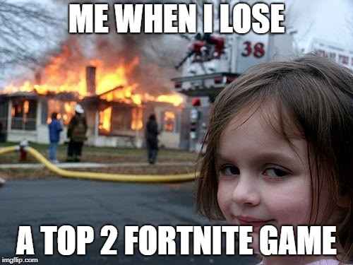 Disaster Girl Meme | ME WHEN I LOSE; A TOP 2 FORTNITE GAME | image tagged in memes,disaster girl | made w/ Imgflip meme maker