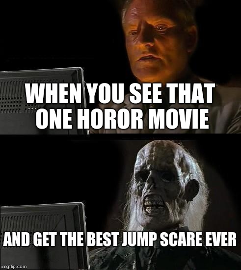why | WHEN YOU SEE THAT ONE HOROR MOVIE; AND GET THE BEST JUMP SCARE EVER | image tagged in memes,ill just wait here | made w/ Imgflip meme maker