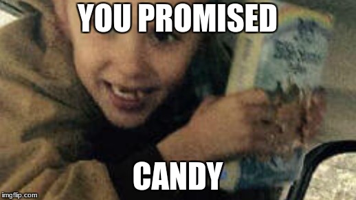 you promised | YOU PROMISED; CANDY | image tagged in memes | made w/ Imgflip meme maker