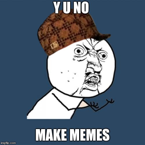 Y U No Meme | Y U NO; MAKE MEMES | image tagged in memes,y u no,scumbag | made w/ Imgflip meme maker