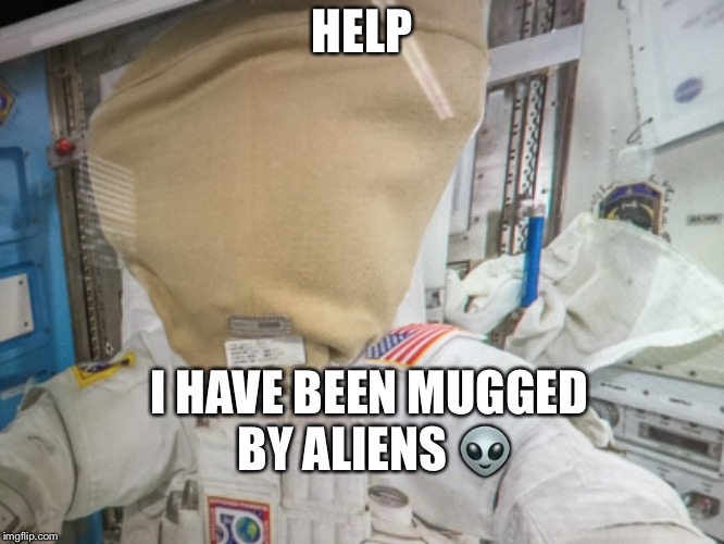 HELP; I HAVE BEEN MUGGED  BY ALIENS 👽 | made w/ Imgflip meme maker