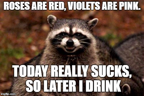 Evil Plotting Raccoon Meme | ROSES ARE RED, VIOLETS ARE PINK. TODAY REALLY SUCKS, SO LATER I DRINK | image tagged in memes,evil plotting raccoon,random | made w/ Imgflip meme maker