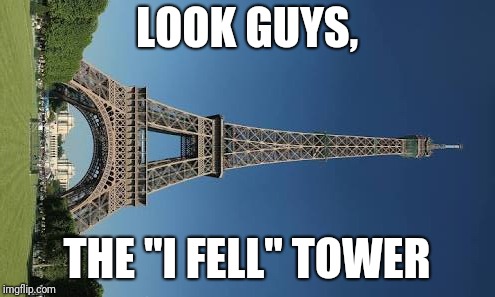 Hehe, going to Europe in 8 days. May or may not spam French puns in Discord group chat | LOOK GUYS, THE "I FELL" TOWER | image tagged in memes,bad joke,eiffel tower | made w/ Imgflip meme maker