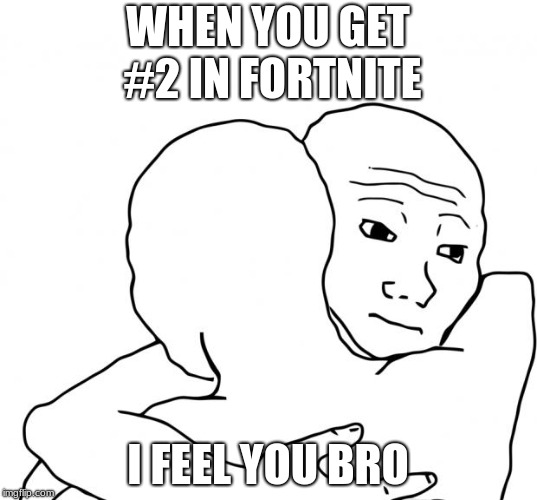 I Know That Feel Bro Meme | WHEN YOU GET #2 IN FORTNITE; I FEEL YOU BRO | image tagged in memes,i know that feel bro | made w/ Imgflip meme maker